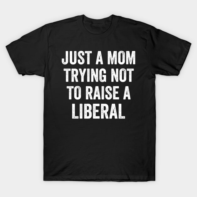 Just a Mom Trying Not To Raise A Liberal T-Shirt by teecloud